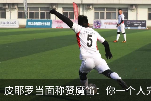 皮耶罗当面称赞魔笛：你一个人完成这一切 享受吧！